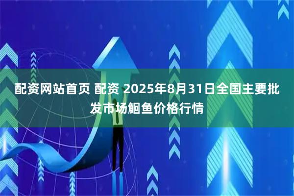 配资网站首页 配资 2025年8月31日全国主要批发市场鮰鱼价格行情