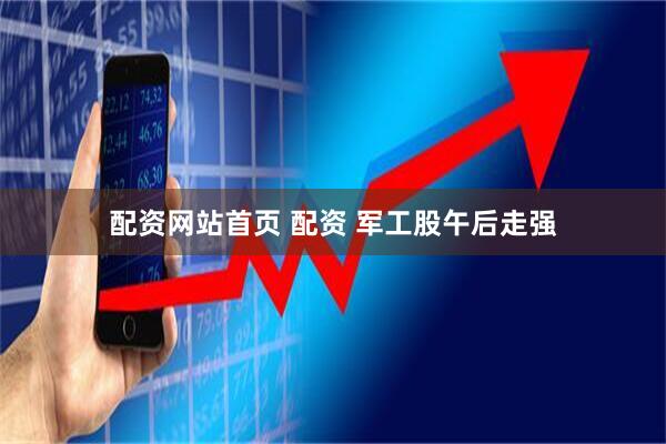 配资网站首页 配资 军工股午后走强