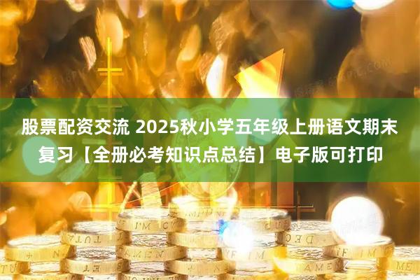 股票配资交流 2025秋小学五年级上册语文期末复习【全册必考知识点总结】电子版可打印
