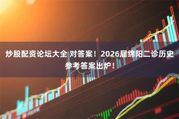 炒股配资论坛大全 对答案！2026届绵阳二诊历史参考答案出炉！