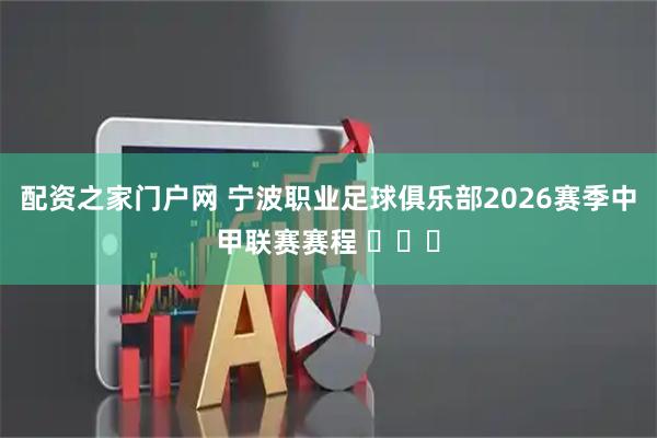 配资之家门户网 宁波职业足球俱乐部2026赛季中甲联赛赛程 ​​​
