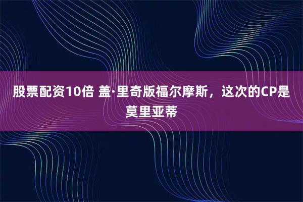 股票配资10倍 盖·里奇版福尔摩斯，这次的CP是莫里亚蒂