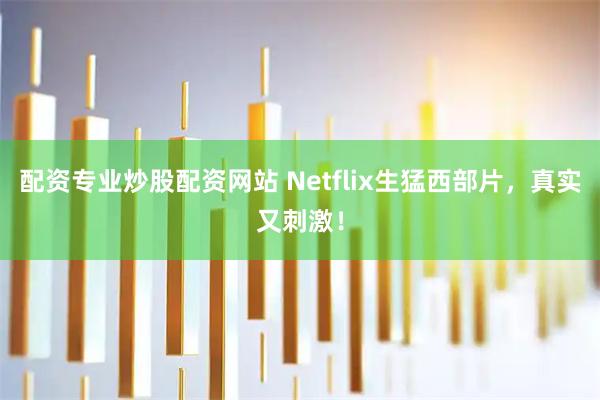 配资专业炒股配资网站 Netflix生猛西部片，真实又刺激！