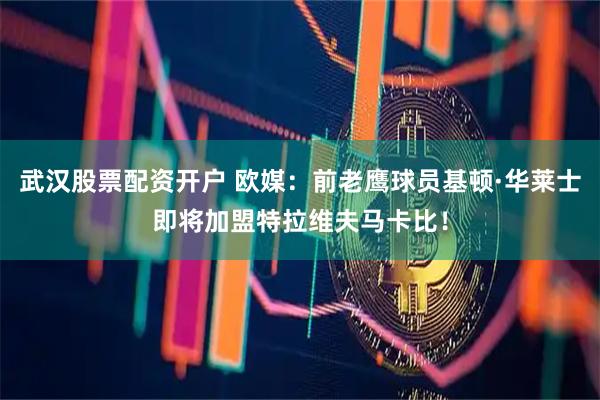 武汉股票配资开户 欧媒：前老鹰球员基顿·华莱士即将加盟特拉维夫马卡比！